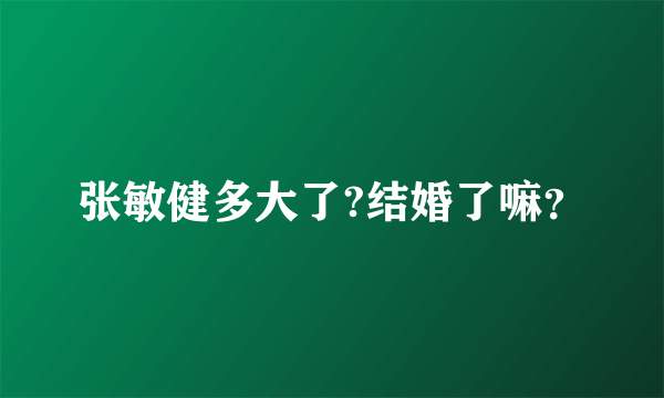 张敏健多大了?结婚了嘛？