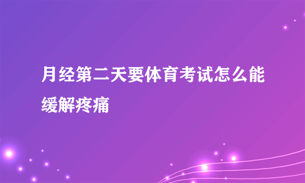 月经第二天要体育考试怎么能缓解疼痛