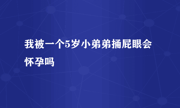 我被一个5岁小弟弟捅屁眼会怀孕吗