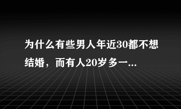 为什么有些男人年近30都不想结婚，而有人20岁多一点就成天想找女友结婚，为什么