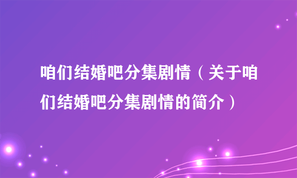 咱们结婚吧分集剧情（关于咱们结婚吧分集剧情的简介）