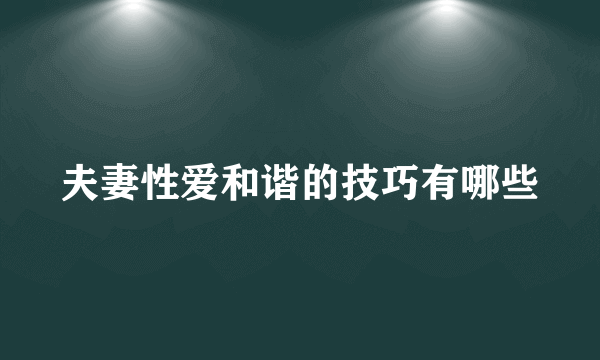 夫妻性爱和谐的技巧有哪些