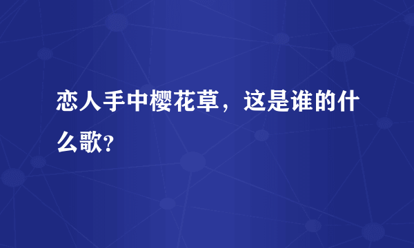 恋人手中樱花草，这是谁的什么歌？