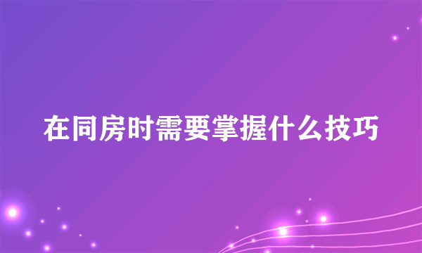 在同房时需要掌握什么技巧