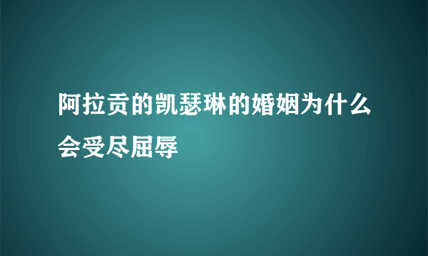 阿拉贡的凯瑟琳的婚姻为什么会受尽屈辱