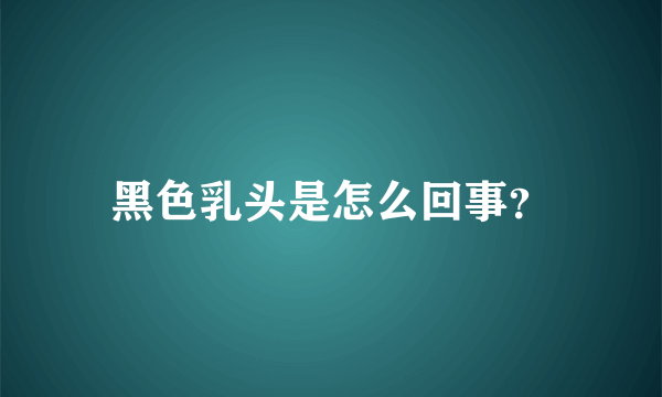 黑色乳头是怎么回事？