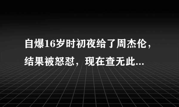 自爆16岁时初夜给了周杰伦，结果被怒怼，现在查无此人，她是谁？