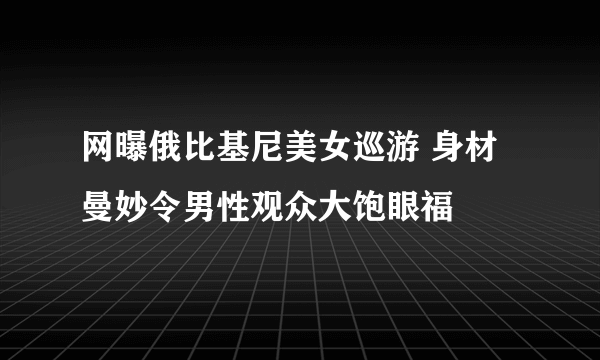 网曝俄比基尼美女巡游 身材曼妙令男性观众大饱眼福