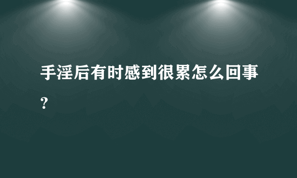 手淫后有时感到很累怎么回事？