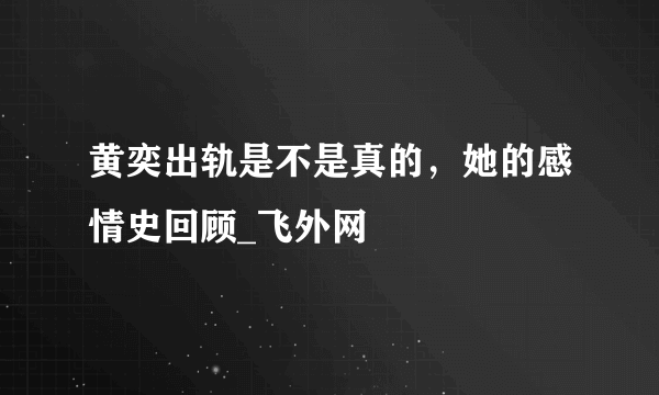 黄奕出轨是不是真的，她的感情史回顾_飞外网