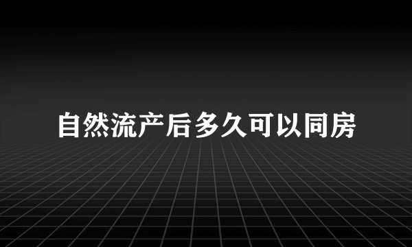 自然流产后多久可以同房