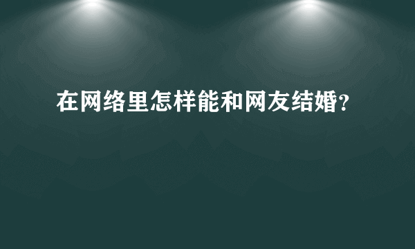 在网络里怎样能和网友结婚？