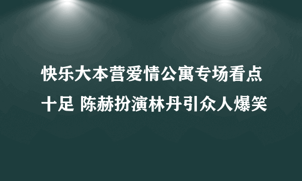 快乐大本营爱情公寓专场看点十足 陈赫扮演林丹引众人爆笑