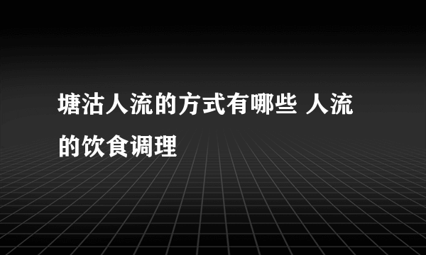 塘沽人流的方式有哪些 人流的饮食调理