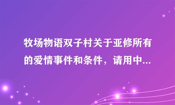 牧场物语双子村关于亚修所有的爱情事件和条件，请用中文哦(⊙o⊙)哦！