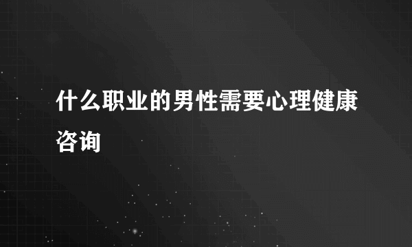 什么职业的男性需要心理健康咨询