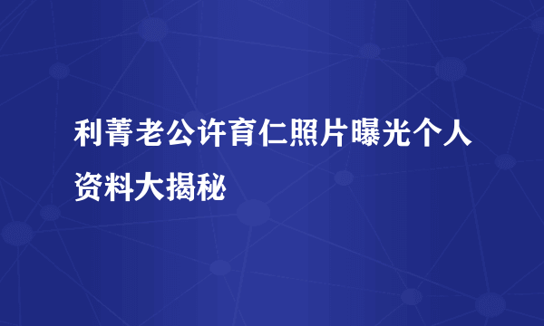 利菁老公许育仁照片曝光个人资料大揭秘