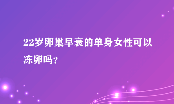 22岁卵巢早衰的单身女性可以冻卵吗？