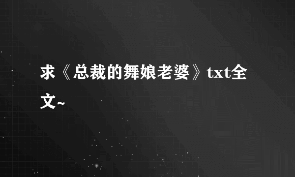 求《总裁的舞娘老婆》txt全文~