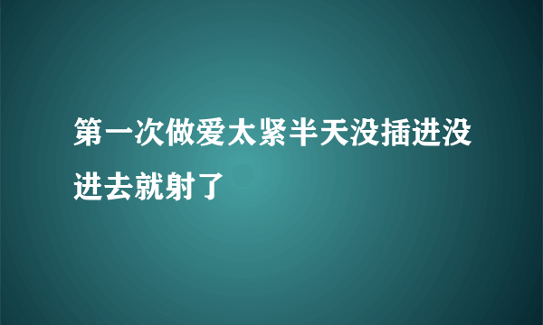 第一次做爱太紧半天没插进没进去就射了