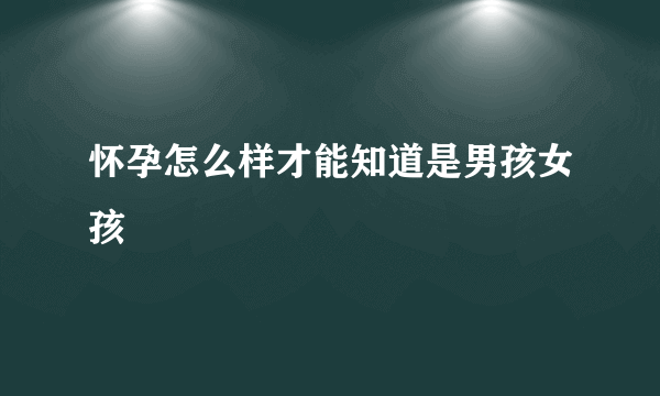 怀孕怎么样才能知道是男孩女孩