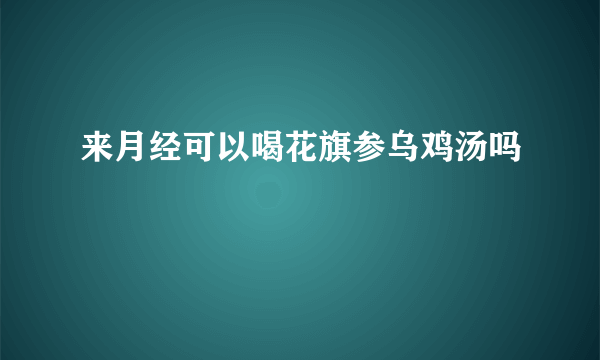 来月经可以喝花旗参乌鸡汤吗