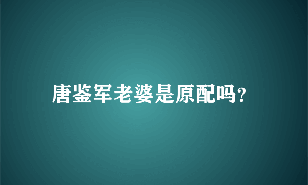 唐鉴军老婆是原配吗？