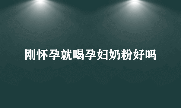 刚怀孕就喝孕妇奶粉好吗