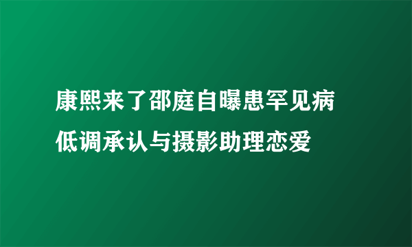 康熙来了邵庭自曝患罕见病 低调承认与摄影助理恋爱