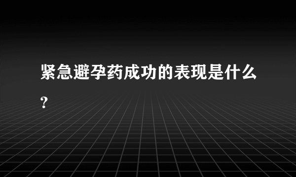 紧急避孕药成功的表现是什么？