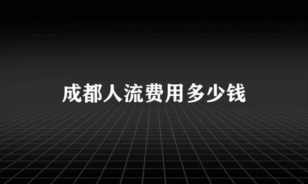 成都人流费用多少钱