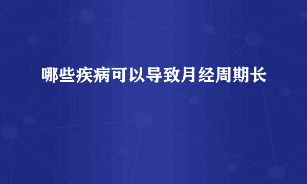 哪些疾病可以导致月经周期长