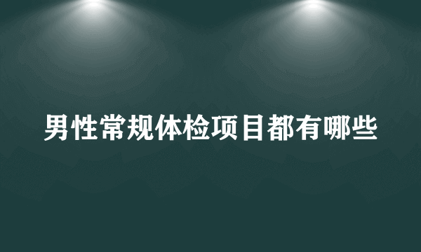 男性常规体检项目都有哪些