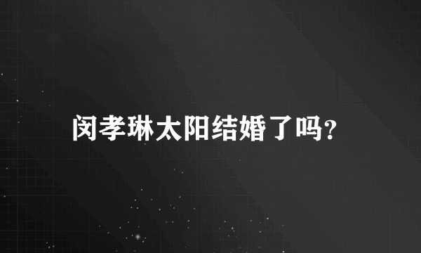 闵孝琳太阳结婚了吗？