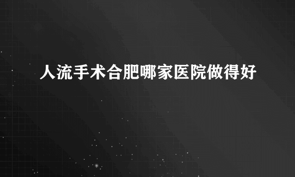 人流手术合肥哪家医院做得好