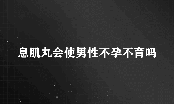 息肌丸会使男性不孕不育吗