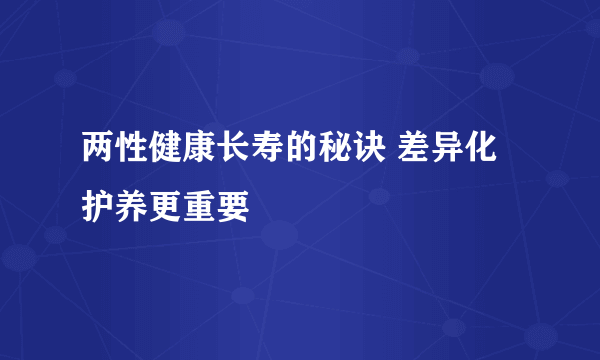 两性健康长寿的秘诀 差异化护养更重要