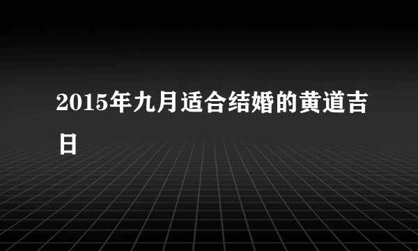 2015年九月适合结婚的黄道吉日