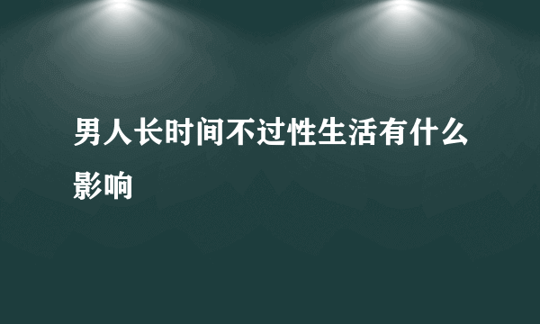 男人长时间不过性生活有什么影响