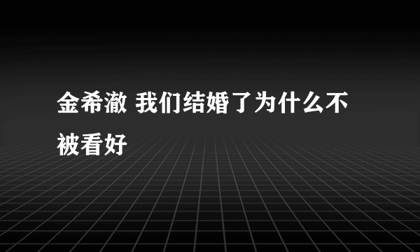 金希澈 我们结婚了为什么不被看好