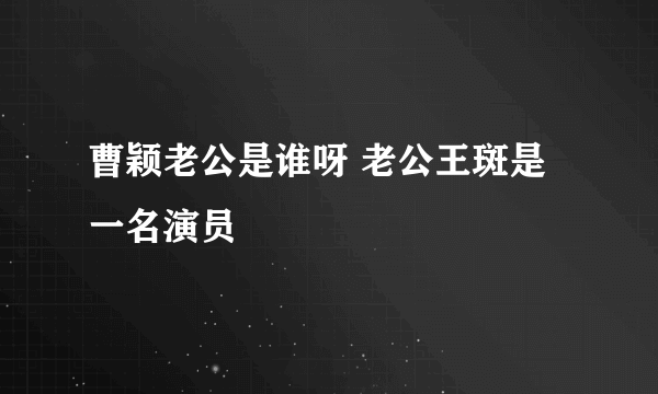 曹颖老公是谁呀 老公王斑是一名演员