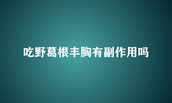 吃野葛根丰胸有副作用吗