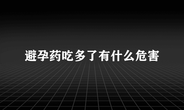 避孕药吃多了有什么危害