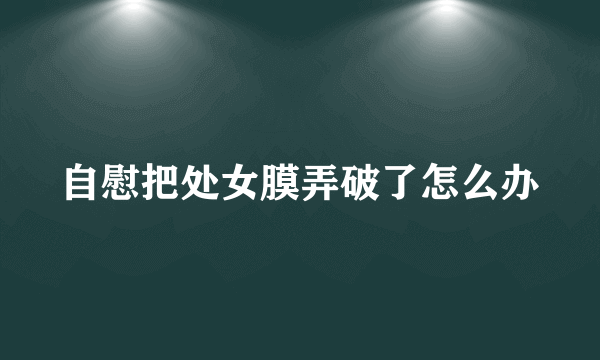 自慰把处女膜弄破了怎么办