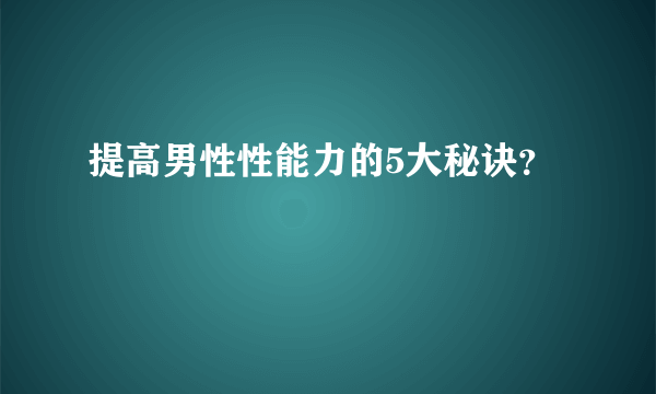 提高男性性能力的5大秘诀？