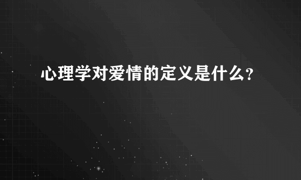 心理学对爱情的定义是什么？