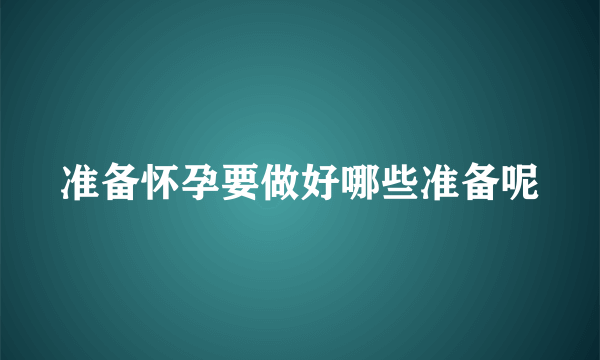 准备怀孕要做好哪些准备呢