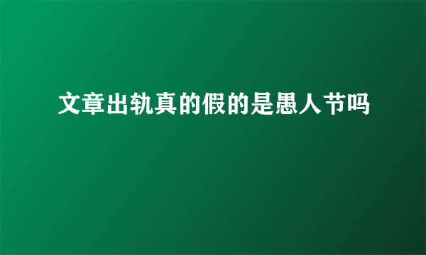 文章出轨真的假的是愚人节吗