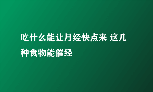 吃什么能让月经快点来 这几种食物能催经