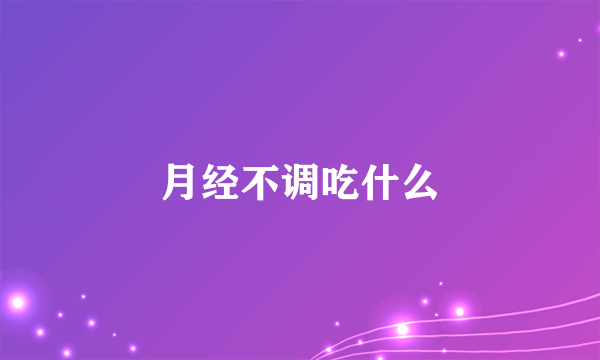 月经不调吃什么